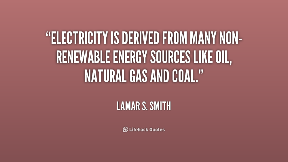 Electricity is derived from many non-renewable energy sources like oil, natural gas and coal. Lamar S. Smith