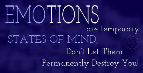 Emotions are temporary states of mind. Don't let them permanently destroy you