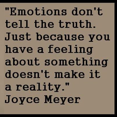 Emotions don't tell the truth. Just because you have a feeling about something doesn't make it a reality. Joyce Meyer