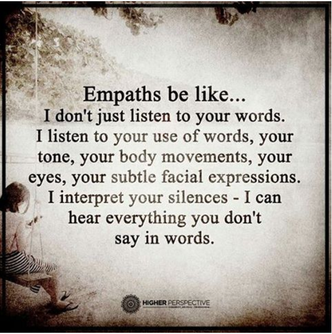 Empaths be like I don't just listen to your words. I ... I listen to your use of words, your tone, your body movements, your eyes, your subtle facial ...