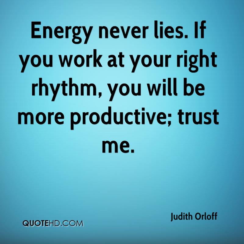 Energy never lies. If you work at your right rhythm, you will be more productive trust me. Judith Orloff