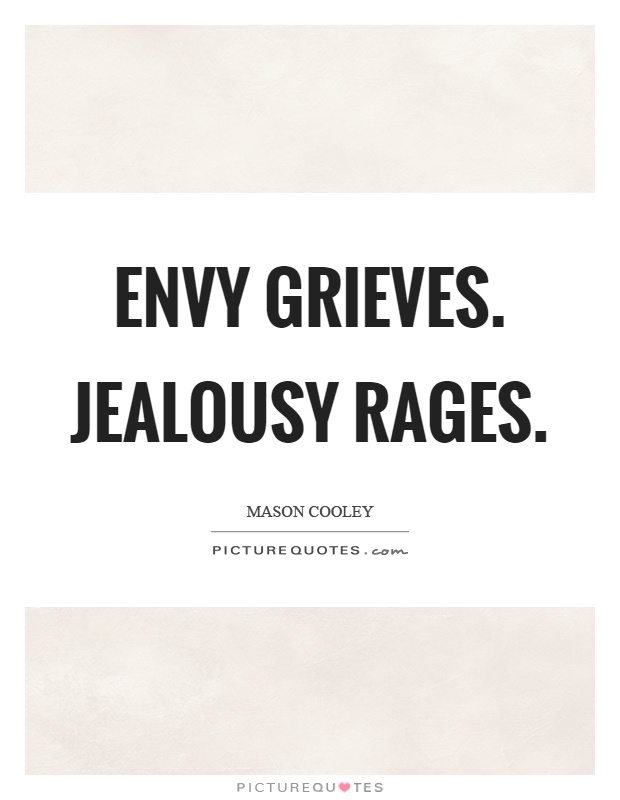 Envy grieves. Jealousy rages. Mason Cooley