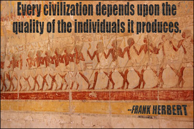 Every civilization depends upon the quality of the individuals it produces. FRANK HERBERT