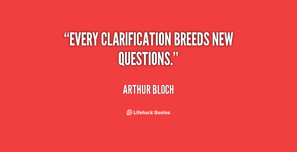 Every clarification breeds new questions. Arthur Bloch