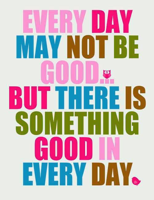 Every day may not be good...but there's something good in every day