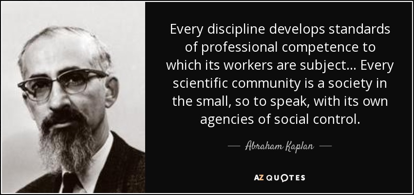 Every discipline develops standards of professional competence to which its workers are subject... Abraham Kaplan