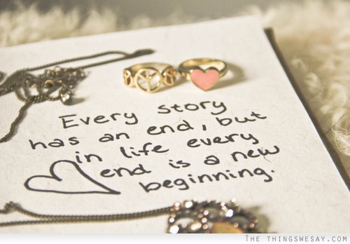 Every story has an end but in life every ending is just a new beginning