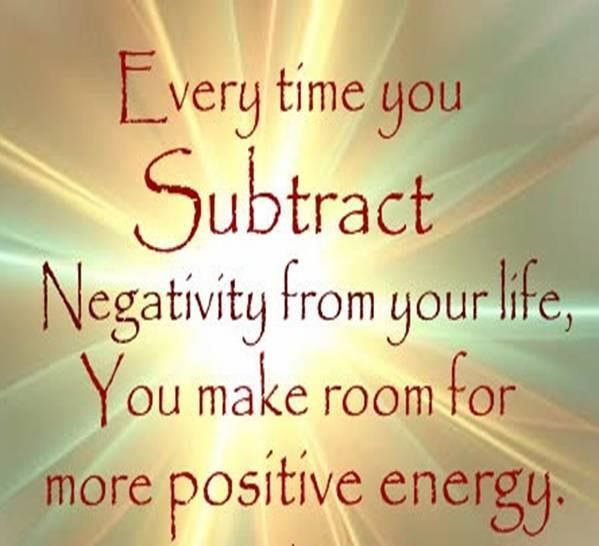 Every time you Subtract Negativity from your life, You make room for more positive energy