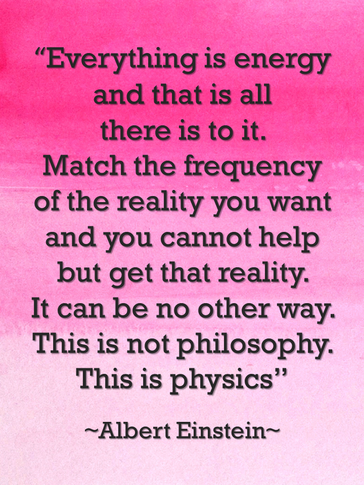 Everything is energy and that's all there is. Match the frequency of the reality you want and you cannot help but get that reality. It... Albert Einstein