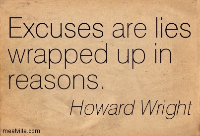 Excuses are lies wrapped up in reasons. Howard Wright
