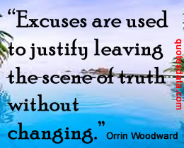 Excuses are used to justify leaving the scene of truth without changing. Orrin Woodward
