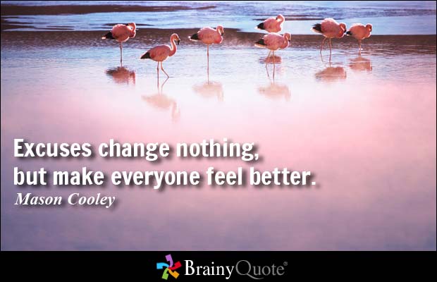 Excuses change nothing, but make everyone feel better. Mason Cooley