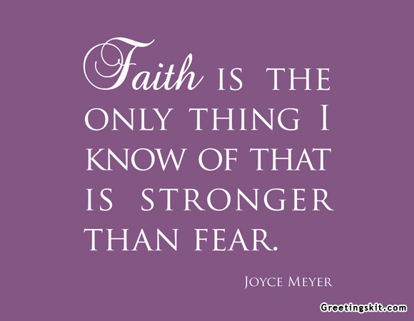 Faith Is The Only Thing I Know Of What Is Stronger Than Fear. Joyce Meyer
