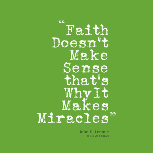 Faith doesn't make sense that's why it makes miracles. John Di Lemme