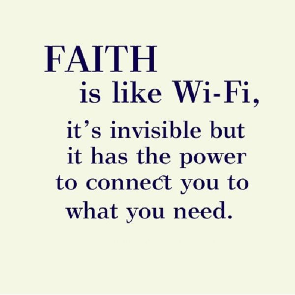 Faith is like WiFi. It's invisible, but it has the power to connect you to what you need