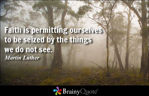Faith is permitting ourselves to be seized by the things we do not see. Martin Luther