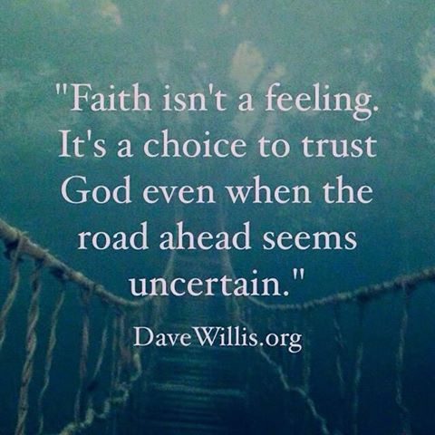 Faith isn't a feeling. It's a choice to trust God even when the road ahead seems uncertain. Dave Willis