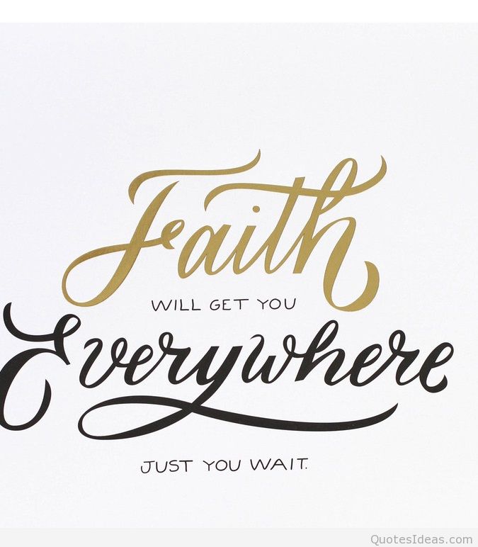 Faith will get you everywhere just you wait.