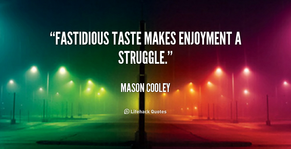 Fastidious taste makes enjoyment a struggle. Mason Cooley