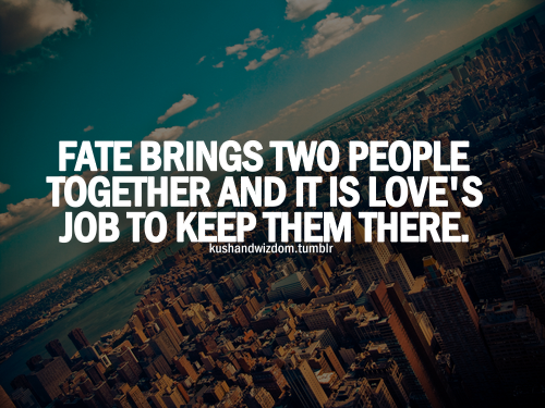 Fate brings two people together and it is love's job to keep them there