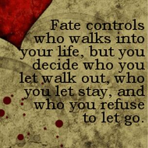 Fate controls who walks into your life, but you decide who you let walk out, who you let stay, and who you refuse to let go