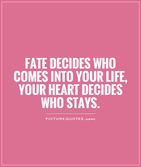 Fate decides who comes into your life, your heart decides who stays