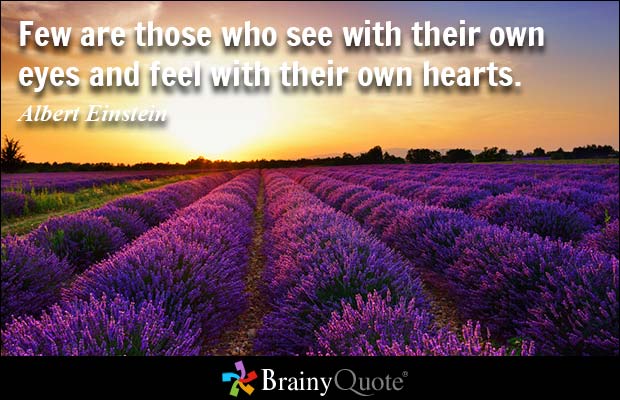 Few are those who see with their own eyes and feel with their own hearts. Albert Einstein