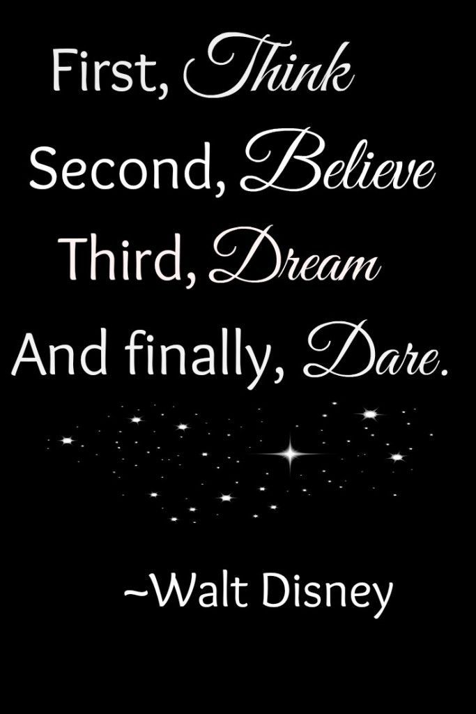 First, think. Second, believe. Third, dream. And finally, dare. Walt Disney