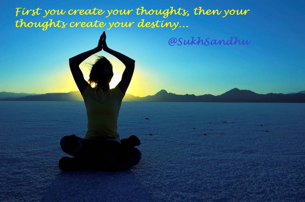 First you create your thoughts, then your thoughts create your destiny..