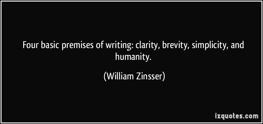 Four basic premises of writing clarity, brevity, simplicity, and humanity. William Zinsser