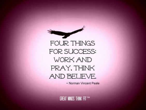 Four things for success work and pray, think and believe. Norman Vincent Peale