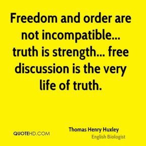 Freedom and order are not incompatible... truth is strength... free discussion is the very life of truth. Thomas Huxley