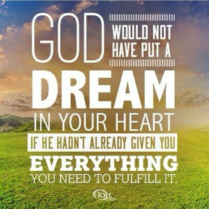 God would not have put a dream in your heart if he hadn't already given you everything you need to fulfill it