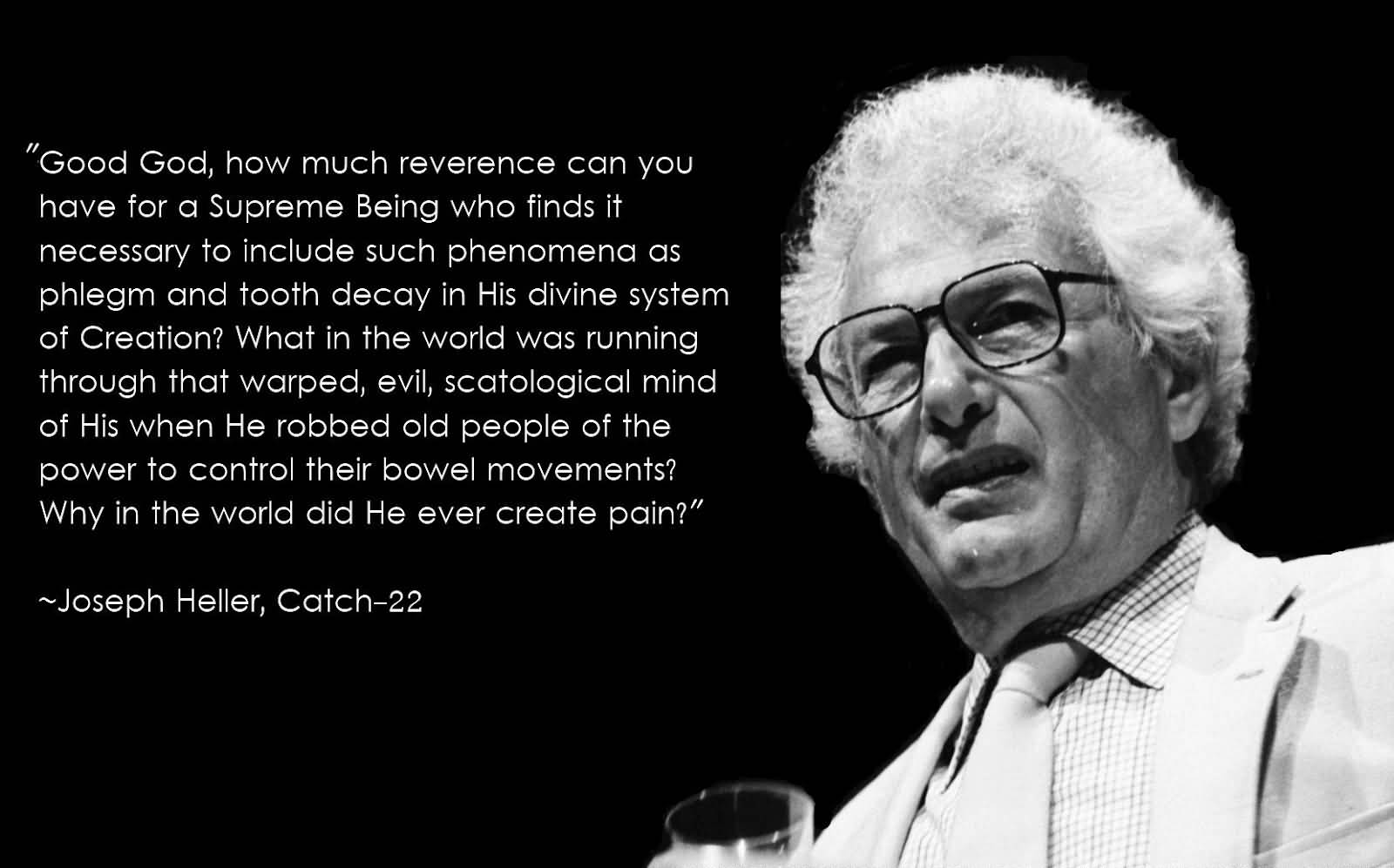 Good God, how much reverence can you have for a Supreme Being who finds it necessary to include such phenomena as phlegm and tooth decay in His divine ... Joseph Heller