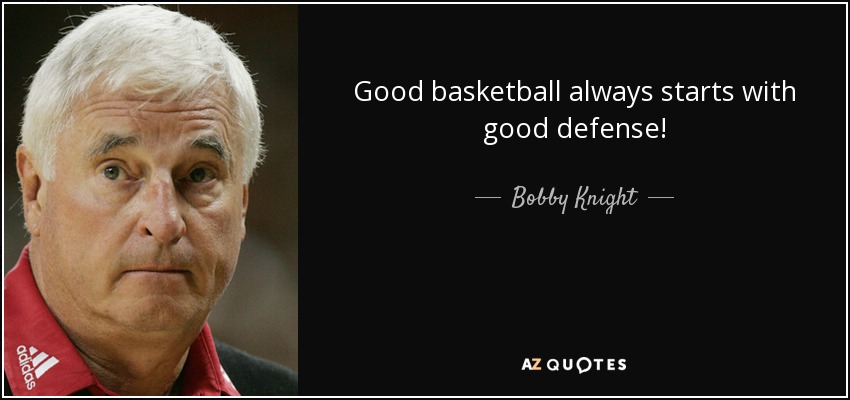 Good basketball always starts with good defense!. Bobby Knight