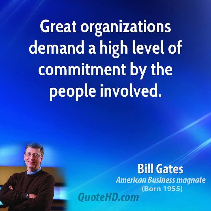 Great organizations demand high level of commitment from the people involved. Bill Gates