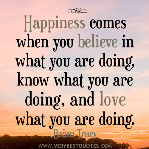 Happiness comes when you believe in what you are doing, know what you are doing.... Brian Tracy