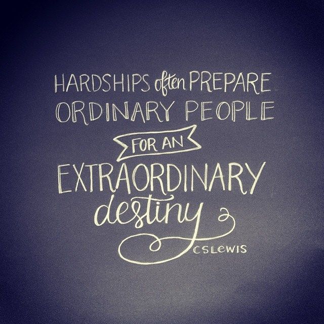 Hardships often prepare ordinary people for an extraordinary destiny. C. S. Lewis