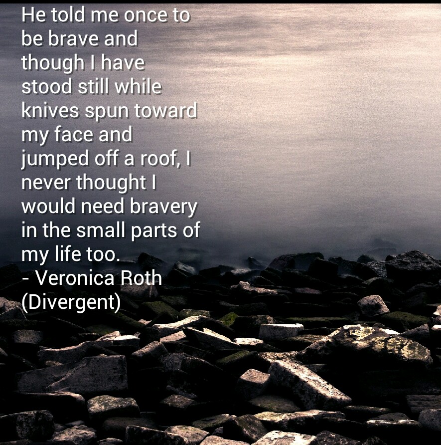 He told me once to be brave, and though I have stood still while knives spun toward my face and jumped off a roof, I never thought I would need bravery in the ... Veronica Roth