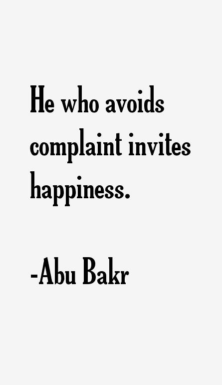 He who avoids complaint invites happiness. Abu Bakr