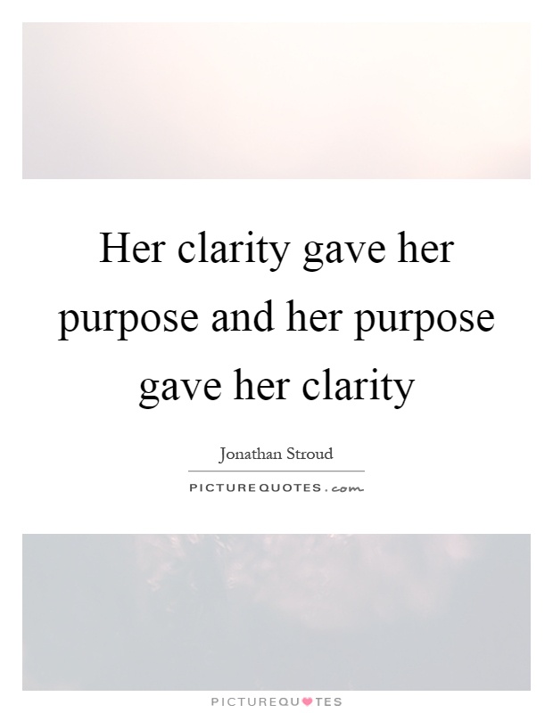 Her clarity gave her purpose and her purpose gave her clarity. Jonathan Stroud