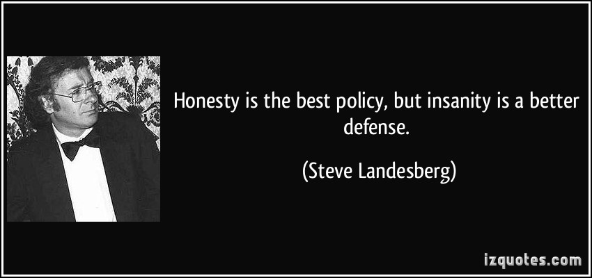 Honesty is the best policy, but insanity is a better defense. Steve Landesberg