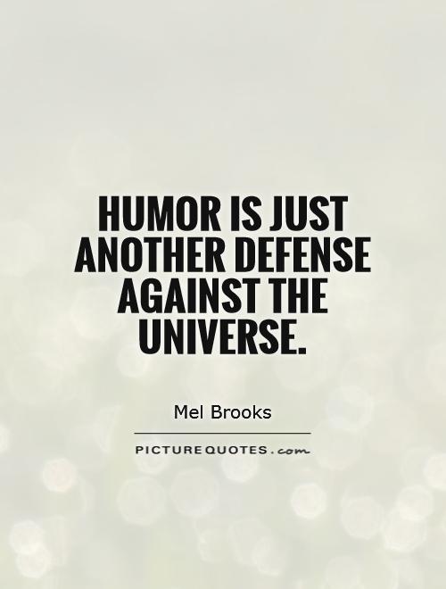 Humor is just another defense against the universe. Mel Brooks