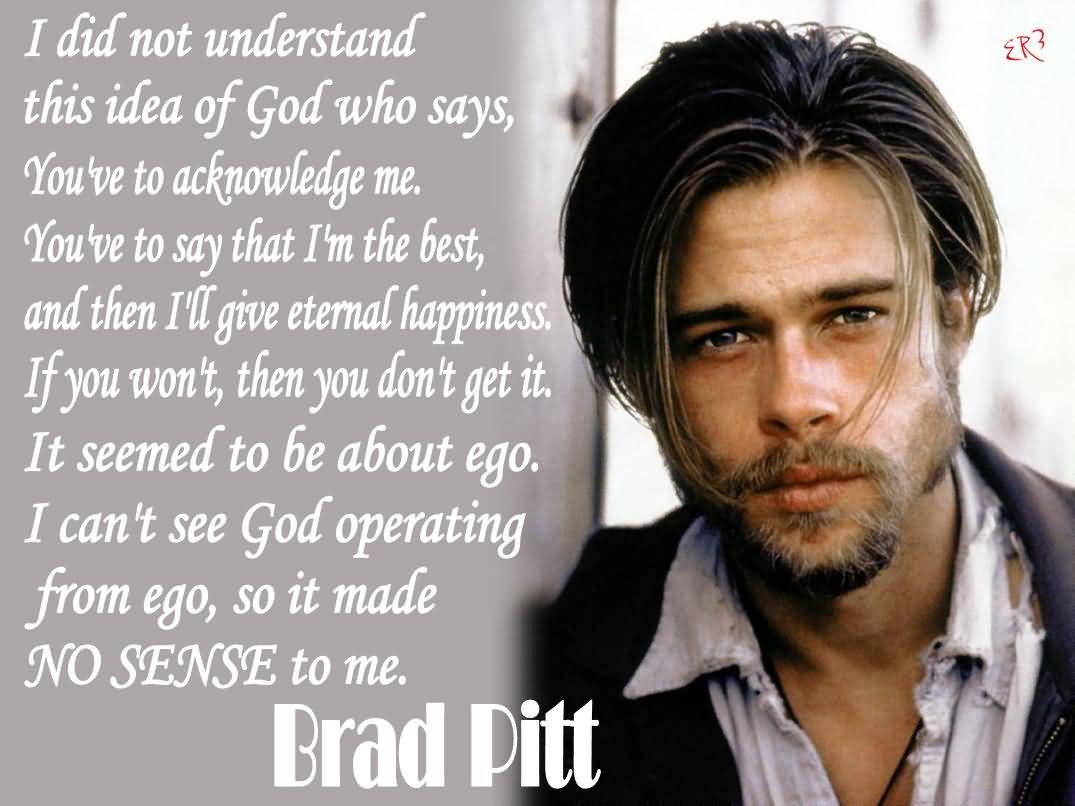 I Didn't Understand This Idea Of A God Who Says, You Have To Acknowledge Me. You Have To Say That I'm The Best.... Brad Pitt