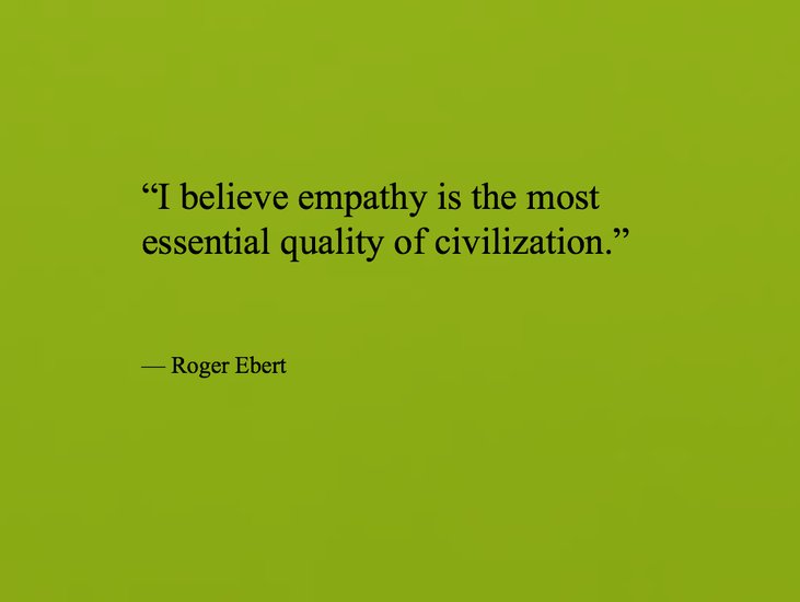 I believe empathy is the most essential quality of civilization. Roger Ebert