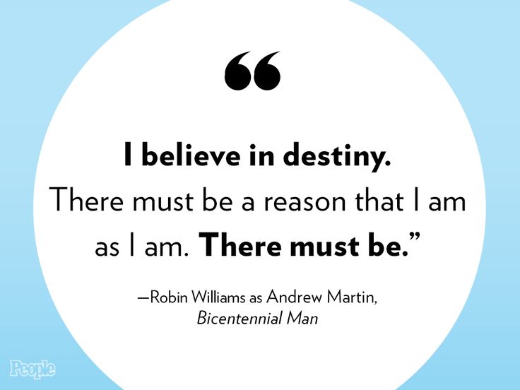 I believe in destiny. There must be a reason that I am as I am. There must be. Robin Williams