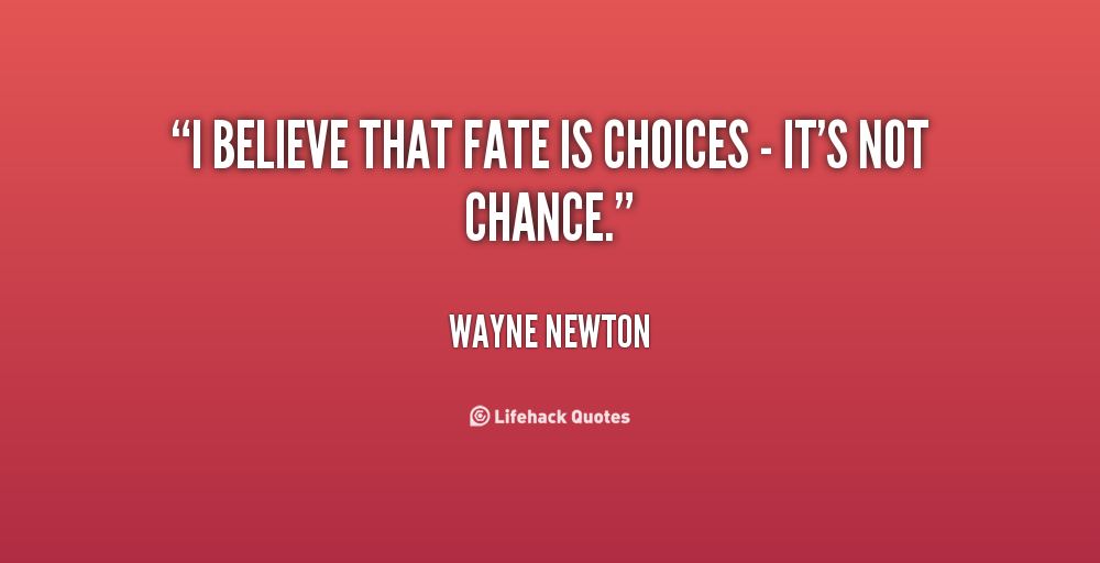 I believe that fate is choices - it's not chance. Wayne Newton