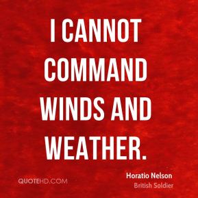 I cannot command winds and weather. Horatio Nelson