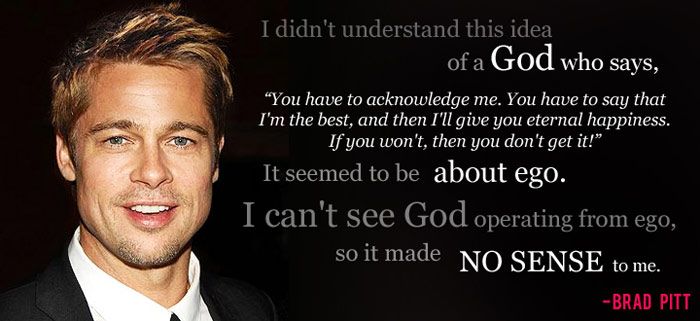 I didn't understand this idea of a God who says, 'You have to acknowledge me. You have to say that I'm the best, and then I'll give you eternal ... Brad Pitt