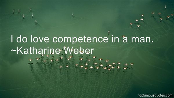 I do love competence in a man. Katharine Weber